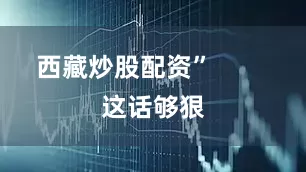 西藏炒股配资”        这话够狠
