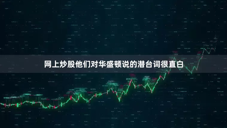 网上炒股他们对华盛顿说的潜台词很直白